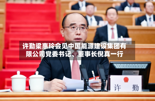 许勤梁惠玲会见中国能源建设集团有限公司党委书记、董事长倪真一行-第1张图片