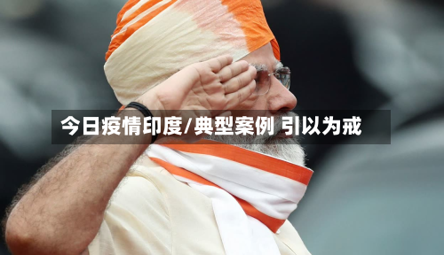 今日疫情印度/典型案例 引以为戒-第2张图片