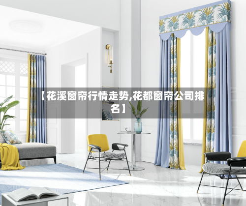 【花溪窗帘行情走势,花都窗帘公司排名】-第2张图片