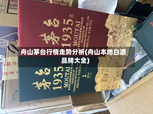舟山茅台行情走势分析(舟山本地白酒品牌大全)-第2张图片