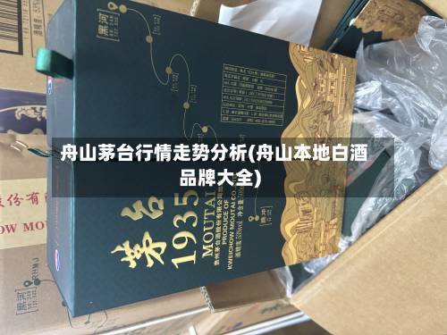 舟山茅台行情走势分析(舟山本地白酒品牌大全)-第1张图片