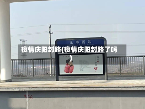 疫情庆阳封路(疫情庆阳封路了吗)-第1张图片