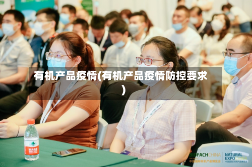 有机产品疫情(有机产品疫情防控要求)-第2张图片