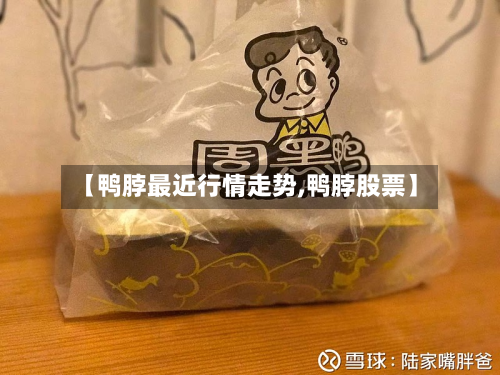 【鸭脖最近行情走势,鸭脖股票】-第3张图片