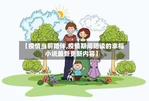 【疫情当前陪伴,疫情期间陪读的幸福小说最新更新内容】-第1张图片