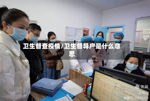 卫生督查疫情/卫生督导户是什么意思-第2张图片