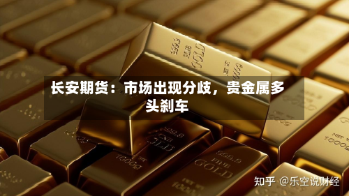 长安期货：市场出现分歧	，贵金属多头刹车-第1张图片