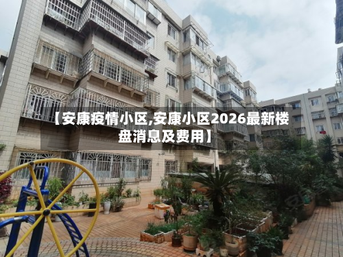 【安康疫情小区,安康小区2026最新楼盘消息及费用】-第1张图片
