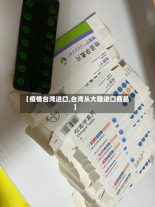 【疫情台湾进口,台湾从大陆进口商品】-第1张图片