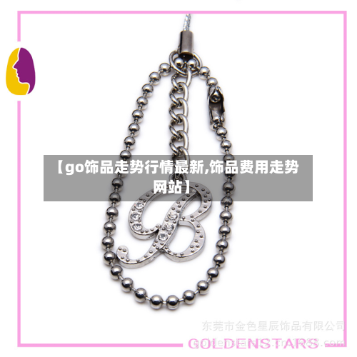 【go饰品走势行情最新,饰品费用走势网站】-第1张图片