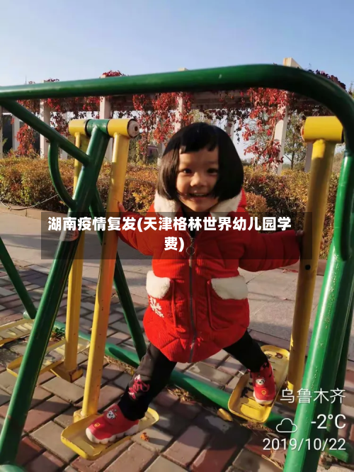 湖南疫情复发(天津格林世界幼儿园学费)-第2张图片