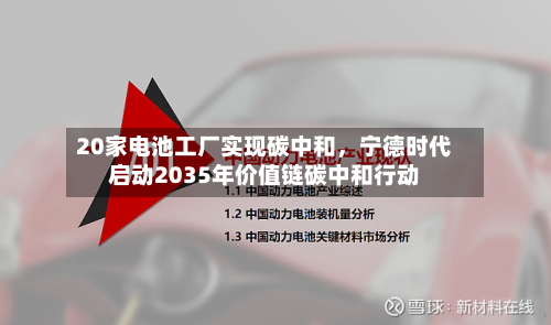 20家电池工厂实现碳中和	，宁德时代启动2035年价值链碳中和行动-第3张图片