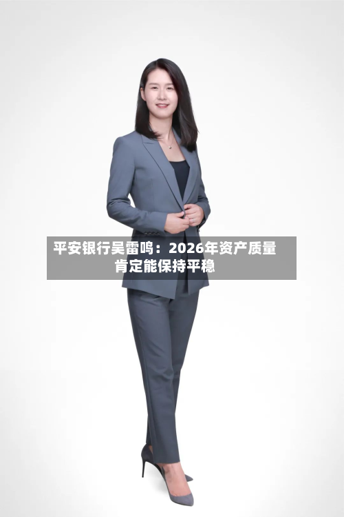 平安银行吴雷鸣:2026年资产质量肯定能保持平稳-第2张图片