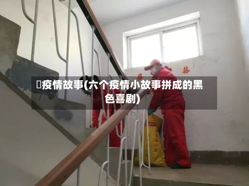 囍疫情故事(六个疫情小故事拼成的黑色喜剧)-第1张图片
