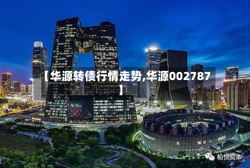 【华源转债行情走势,华源002787】-第1张图片