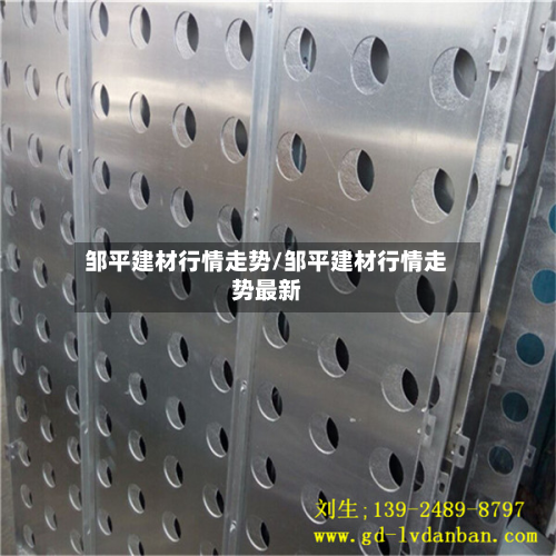 邹平建材行情走势/邹平建材行情走势最新-第1张图片