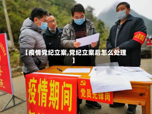 【疫情党纪立案,党纪立案后怎么处理】-第3张图片