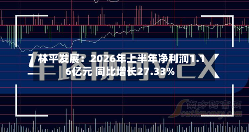 林平发展:2026年上半年净利润1.16亿元 同比增长27.33%-第2张图片