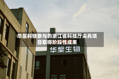 华是科技参与的浙江省科技厅尖兵项目取得阶段性成果-第2张图片