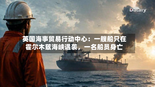 英国海事贸易行动中心：一艘船只在霍尔木兹海峡遇袭，一名船员身亡-第2张图片
