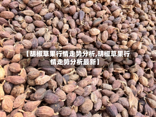 【胡椒草果行情走势分析,胡椒草果行情走势分析最新】-第2张图片