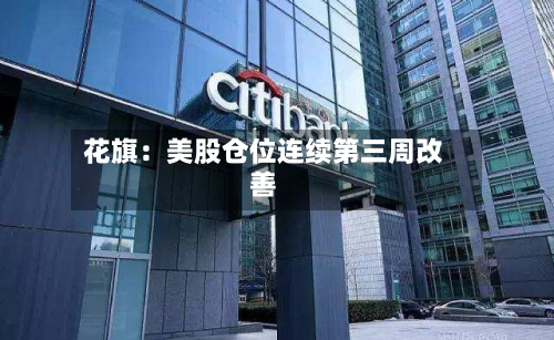 花旗:美股仓位连续第三周改善-第1张图片
