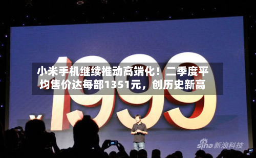 小米手机继续推动高端化！二季度平均售价达每部1351元	，创历史新高-第1张图片
