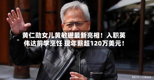 黄仁勋女儿黄敏珊最新亮相!入职英伟达前学烹饪 现年薪超120万美元!-第1张图片