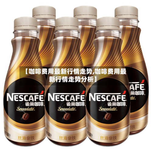 【咖啡费用最新行情走势,咖啡费用最新行情走势分析】-第1张图片