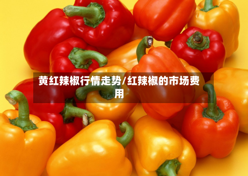 黄红辣椒行情走势/红辣椒的市场费用-第2张图片