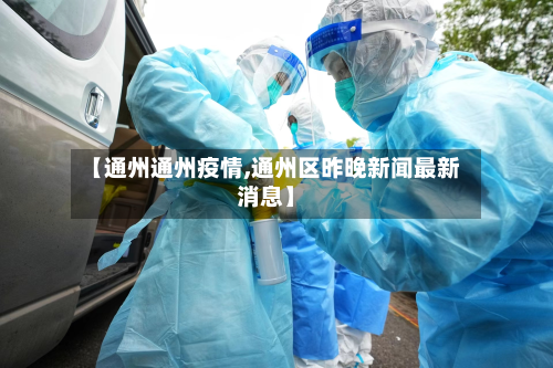 【通州通州疫情,通州区昨晚新闻最新消息】-第2张图片