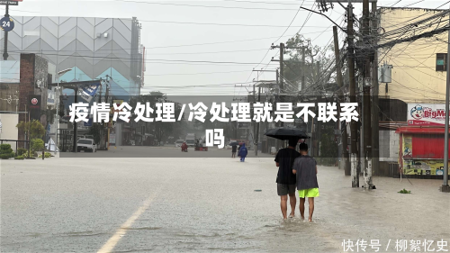 疫情冷处理/冷处理就是不联系吗-第2张图片