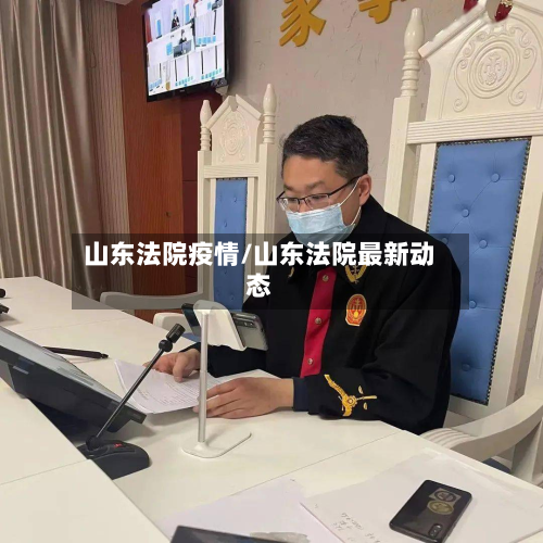 山东法院疫情/山东法院最新动态-第1张图片