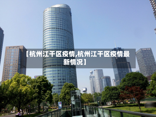 【杭州江干区疫情,杭州江干区疫情最新情况】-第1张图片