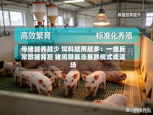 母猪越养越少 饲料越用越多:一组反常数据背后 猪周期暴涨暴跌模式或退场-第1张图片