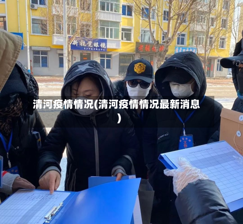 清河疫情情况(清河疫情情况最新消息)-第3张图片