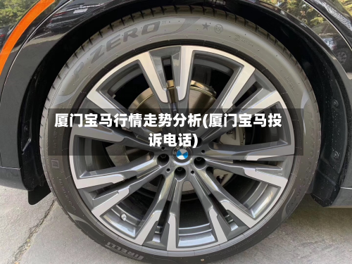 厦门宝马行情走势分析(厦门宝马投诉电话)-第1张图片
