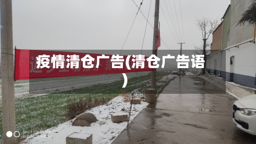 疫情清仓广告(清仓广告语)-第1张图片