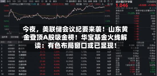 今夜，美联储会议纪要来袭！山东黄金登顶A股吸金榜！华宝基金火线解读：有色布局窗口或已显现！-第1张图片