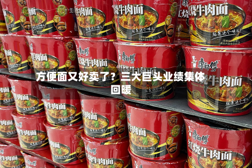 方便面又好卖了？三大巨头业绩集体回暖-第2张图片