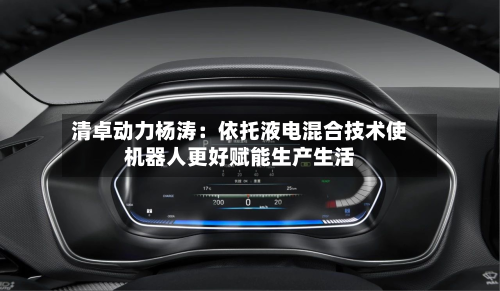 清卓动力杨涛：依托液电混合技术使机器人更好赋能生产生活-第1张图片