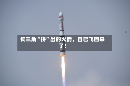 长三角“拼”出的火箭	，自己飞回来了！-第1张图片