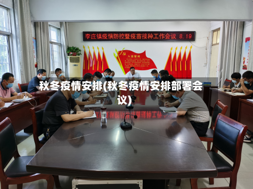 秋冬疫情安排(秋冬疫情安排部署会议)-第1张图片