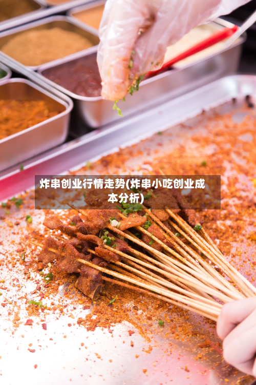 炸串创业行情走势(炸串小吃创业成本分析)-第1张图片