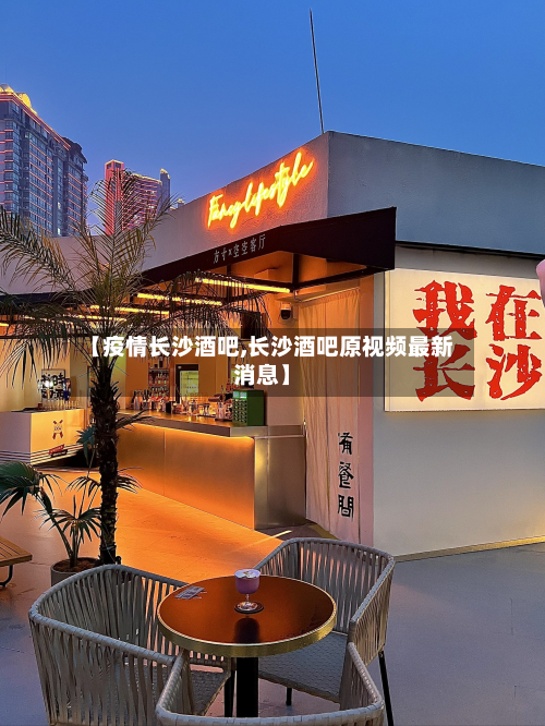 【疫情长沙酒吧,长沙酒吧原视频最新消息】-第3张图片