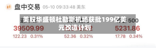 美股华盛顿杜勒斯机场获批199亿美元改造计划-第3张图片