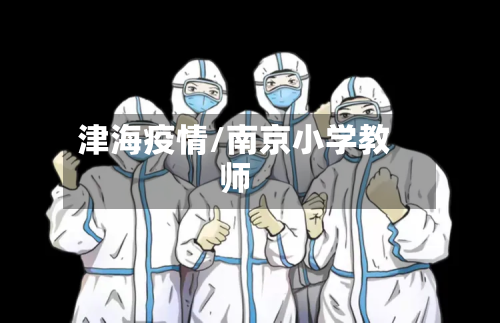 津海疫情/南京小学教师-第1张图片