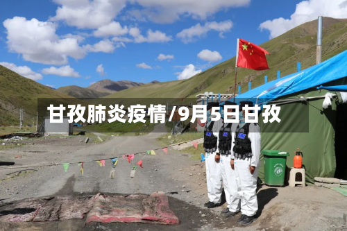 甘孜肺炎疫情/9月5日甘孜-第1张图片