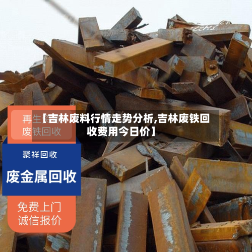 【吉林废料行情走势分析,吉林废铁回收费用今日价】-第1张图片
