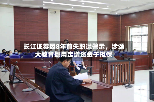 长江证券因8年前失职遭警示，涉颂大教育挪用定增资金于担保-第1张图片